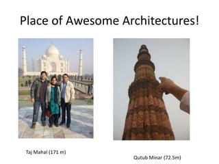 Place of Awesome Architectures!




 Taj Mahal (171 m)
                     Qutub Minar (72.5m)
 