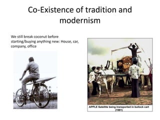 Co-Existence of tradition and
                   modernism
We still break coconut before
starting/buying anything new: House, car,
company, office
 