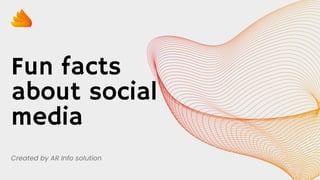 Fun facts
about social
media
Created by AR Info solution
 