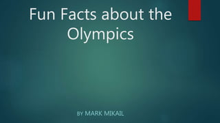Fun Facts about the
Olympics
BY MARK MIKAIL
 