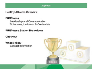 Agenda
Healthy Athletes Overview
FUNfitness
Leadership and Communication
Schedules, Uniforms, & Credentials
FUNfitness Station Breakdown
Checkout
What’s next?
Contact Information
 