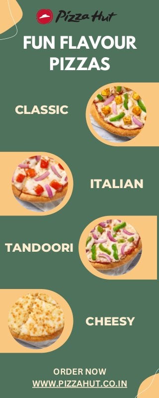 FUN FLAVOUR
PIZZAS
CLASSIC
ITALIAN
TANDOORI
CHEESY
ORDER NOW
WWW.PIZZAHUT.CO.IN
 