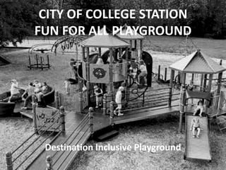 CITY OF COLLEGE STATION
FUN FOR ALL PLAYGROUND
Destination Inclusive Playground
 