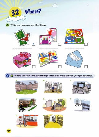 /,,-'­
::'
32. Where?
�_r'.r
'( r'"""' • r
Write the names under the things.
� Q Where did Jack take each thing? Listen and write a letter (A-H) in each box.
C
D F
 