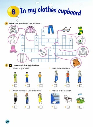 �'-In my clothes cupboard
Write the words for the pictures.
s
t
B D Listen and tick (ti') the box.
1 Which boy is Tom?
3 Which woman is Dan's teacher?
A
2 Which is Kim's dad?
AD eo
4 Where is the T-shirt?
�
AD B0
co
co
 