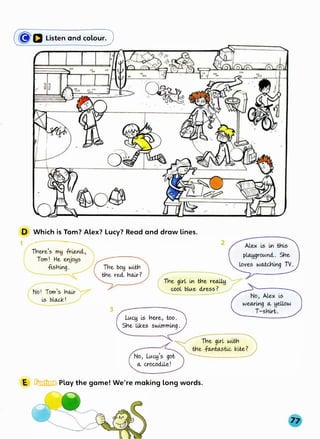 (�Cl Listen and colour.J
--�·
--.
:··
..
'-2·· --� ·.
- - � ......
..
D Which is Tom? Alex? Lucy? Read and draw lines.
3
E � Play the game! We're making long words.
 