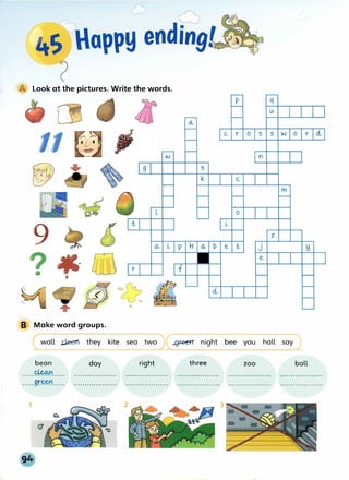 @' Look at the pictures. Write the words.
LlJ
11
c r o s s w o r �
w Y
�
g s
k
m
L 0
9 <L L p
(,,
z.
e t J
e
r f
B Make word groups.
( wall .i;l.e.:IT'1 they kite sea two )(� night bee you hall say )
bean
......�......
......9r�l:'......
1
day right three
2 3
zoo ball
 