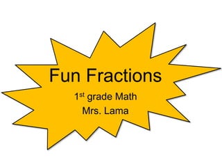 Fun Fractions
1st grade Math
Mrs. Lama
 