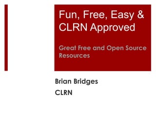 Fun, Free, Easy &
 CLRN Approved
 Great Free and Open Source
 Resources



Brian Bridges
CLRN
 