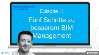 Episode 1:
Fünf Schritte zu
besserem BIM
Management
https://www.plannerly.com
www.smartbim.de
 