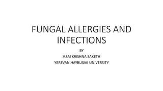 FUNGAL ALLERGIES AND
INFECTIONS
BY
V.SAI KRISHNA SAKETH
YEREVAN HAYBUSAK UNIVERSITY
 