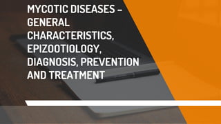 MYCOTIC DISEASES –
GENERAL
CHARACTERISTICS,
EPIZOOTIOLOGY,
DIAGNOSIS, PREVENTION
AND TREATMENT
 