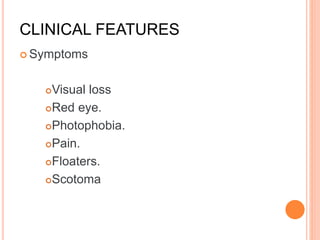 CLINICAL FEATURES
 Symptoms
Visual loss
Red eye.
Photophobia.
Pain.
Floaters.
Scotoma
 