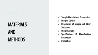 MATERIALS
AND
METHODS
✓ Sample Material and Preparation
✓ Imaging Device
✓ Description of Images and Other
Structures
✓ Image Analysis
✓ Specification of Classification
Parameters
✓ Evaluation
 