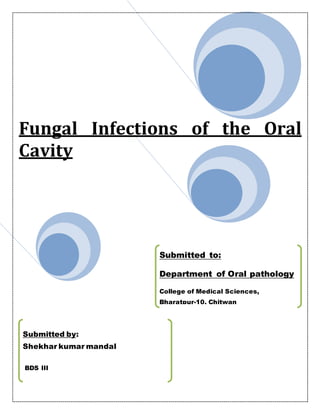 Fungal Infections of the Oral
Cavity
Submitted by:
Shekhar kumar mandal
BDS III
Submitted to:
Department of Oral pathology
College of Medical Sciences,
Bharatpur-10, Chitwan
 