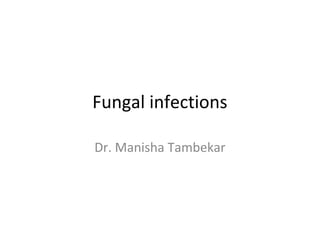 Fungal infections
Dr. Manisha Tambekar
 