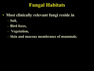 Fungal Habitats
• Most clinically relevant fungi reside in
  –   Soil,
  –   Bird feces,
  –   Vegetation,
  –   Skin and mucous membranes of mammals.
 