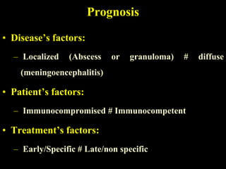 Prognosis

• Disease’s factors:
  – Localized   (Abscess    or   granuloma)   #   diffuse
    (meningoencephalitis)

• Patient’s factors:
  – Immunocompromised # Immunocompetent

• Treatment’s factors:
  – Early/Specific # Late/non specific
 
