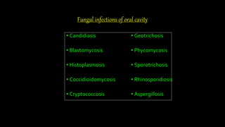 Fungal infections of oral cavity
• Candidiasis
• Blastomycosis
• Histoplasmosis
• Coccidioidomycosis
• Cryptococcosis
• Geotrichosis
• Phycomycosis
• Sporotrichosis
• Rhinosporidiosis
• Aspergillosis
 
