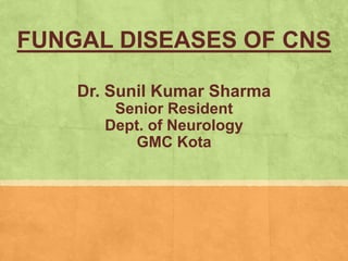 FUNGAL DISEASES OF CNS
Dr. Sunil Kumar Sharma
Senior Resident
Dept. of Neurology
GMC Kota
 