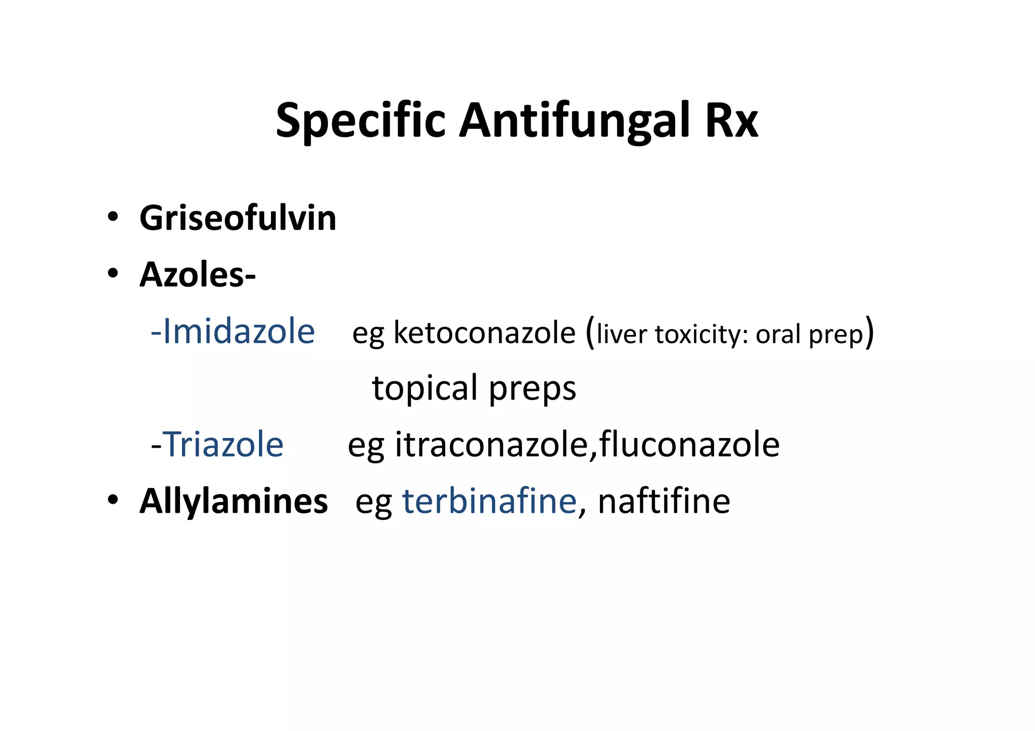 Specific Antifungal Rx
• Griseofulvin
• Azoles-
  -Imidazole eg ketoconazole (liver toxicity: oral prep)
                topical preps
  -Triazole    eg itraconazole,fluconazole
• Allylamines eg terbinafine, naftifine
 