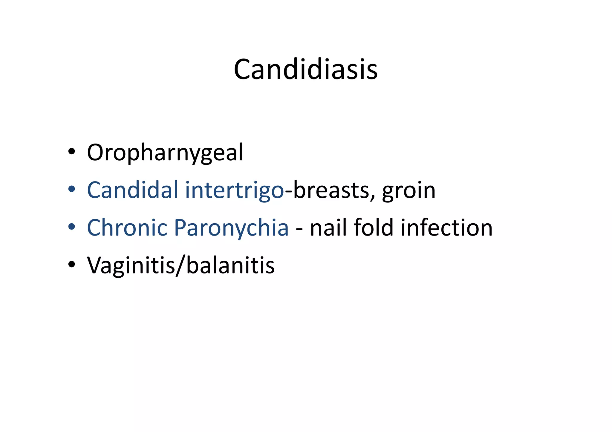 Candidiasis

•   Oropharnygeal
•   Candidal intertrigo-breasts, groin
•   Chronic Paronychia - nail fold infection
•   Vaginitis/balanitis
 