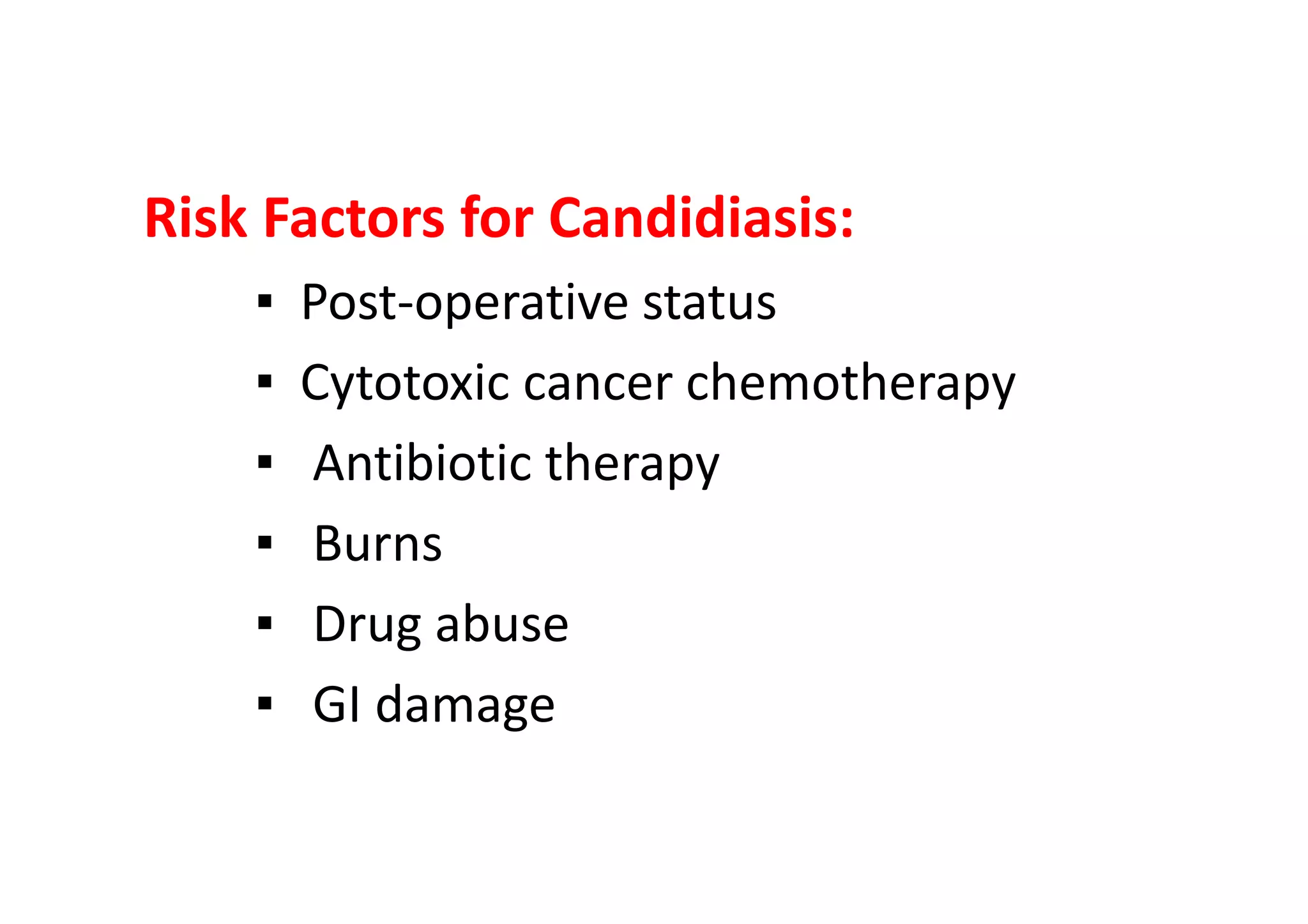 Risk Factors for Candidiasis:
    ▪   Post-operative status
    ▪   Cytotoxic cancer chemotherapy
    ▪   Antibiotic therapy
    ▪   Burns
    ▪   Drug abuse
    ▪   GI damage
 