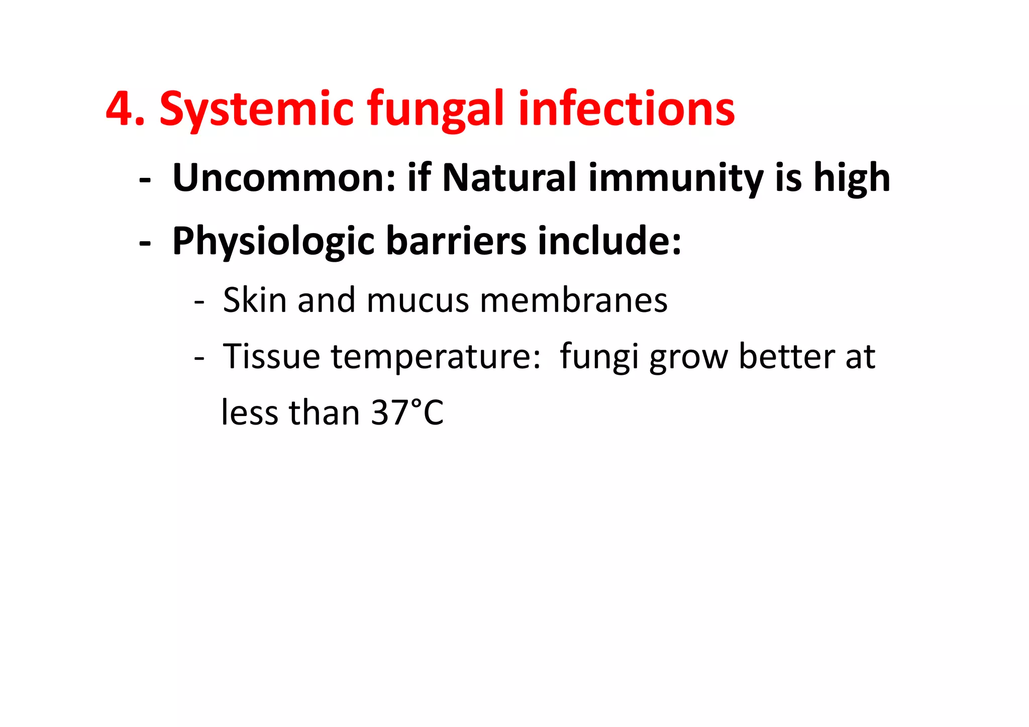 4. Systemic fungal infections
 - Uncommon: if Natural immunity is high
 - Physiologic barriers include:
    - Skin and mucus membranes
    - Tissue temperature: fungi grow better at
      less than 37°C
 