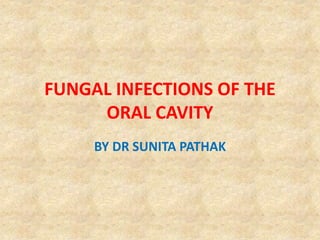 FUNGAL INFECTIONS OF THE
ORAL CAVITY
BY DR SUNITA PATHAK
 