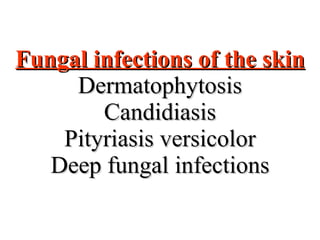 Fungal infections of the skin Dermatophytosis Candidiasis Pityriasis versicolor Deep fungal infections 