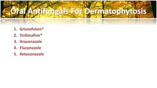 1. Griseofulvin* 
2. Terbinafine* 
3. Itraconazole 
4. Fluconazole 
5. Ketoconazole 
 