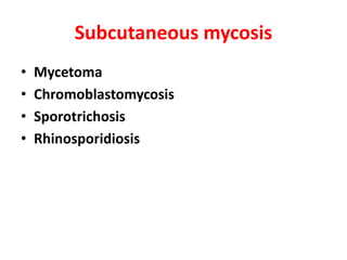 Subcutaneous mycosis
• Mycetoma
• Chromoblastomycosis
• Sporotrichosis
• Rhinosporidiosis
 
