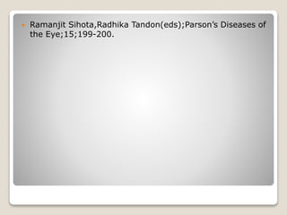  Ramanjit Sihota,Radhika Tandon(eds);Parson’s Diseases of
the Eye;15;199-200.
 