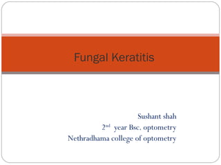 Sushant shah
2nd
year Bsc. optometry
Nethradhama college of optometry
Fungal Keratitis
 