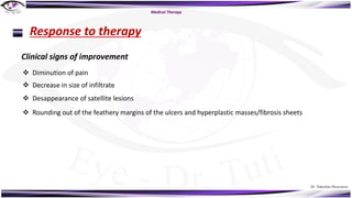 Dr. Tukezban Huseynova
Medical Therapy
Response to therapy
Clinical signs of improvement
v Diminution of pain
v Decrease in size of infiltrate
v Desappearance of satellite lesions
v Rounding out of the feathery margins of the ulcers and hyperplastic masses/fibrosis sheets
 