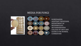 MEDIA FOR FUNGI
M.MEENAKSHI,
ASSISTANT PROFESSOR,
DEPARTMENT OF
MICROBIOLOGY,
SRI RAMAKRISHNA
COLLEGE OF ARTS AND
SCIENCE FOR WOMEN,
COIMBATORE
 