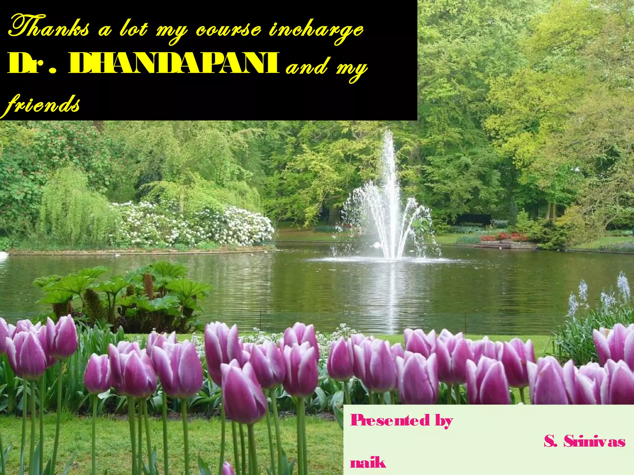 Thanks a lot my course incharge 
Dr . DHANDAPANI and my 
friends 
Presented by 
S. Srinivas 
naik 
13-503 
