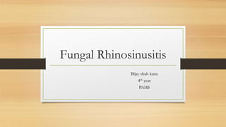 Fungal Rhinosinusitis
Bijay shah kanu
4th year
PAHS
 