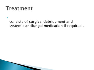
consists of surgical debridement and
systemic antifungal medication if required .
 