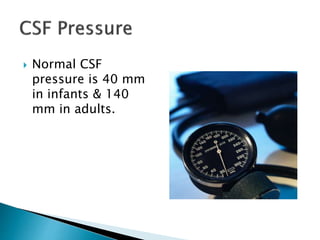  Normal CSF
pressure is 40 mm
in infants & 140
mm in adults.
 