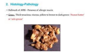 2. Histology-Pathology
• Hallmark of AFRS - Presence of allergic mucin
• Gross : Thick tenacious, viscous, yellow to brown to dark green- ‘Peanut butter’
or ‘axle grease’
 