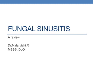 FUNGAL SINUSITIS
A review
Dr.Malarvizhi.R
MBBS, DLO
 