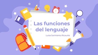 Luisa Sarmiento Ricaurte
Las funciones
del lenguaje
 