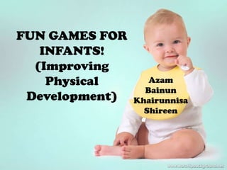 FUN GAMES FOR
   INFANTS!
  (Improving
    Physical       Azam
                  Bainun
 Development)   Khairunnisa
                  Shireen
 