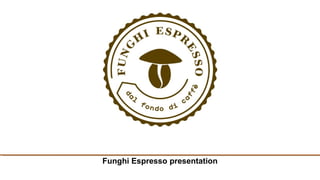 Funghi Espresso presentation
 