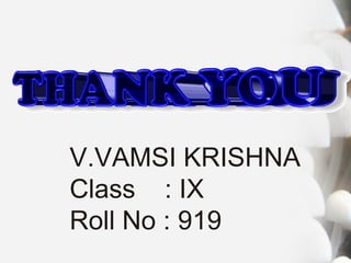 V.VAMSI KRISHNA
Class : IX
Roll No : 919
 