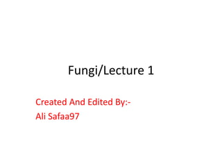 Fungi/Lecture 1
Created And Edited By:-
Ali Safaa97
 
