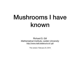 Mushrooms I have
known
Richard D. Gill

Mathematical Institute, Leiden University
http://www.math.leidenuniv.nl/~gill

This version: February 24, 2019
 