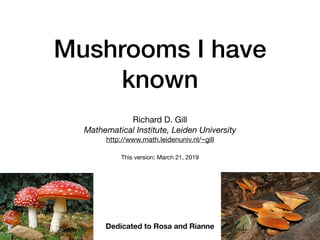 Mushrooms I have
known
Richard D. Gill

Mathematical Institute, Leiden University
http://www.math.leidenuniv.nl/~gill

This version: March 21, 2019
Dedicated to Rosa and Rianne
 