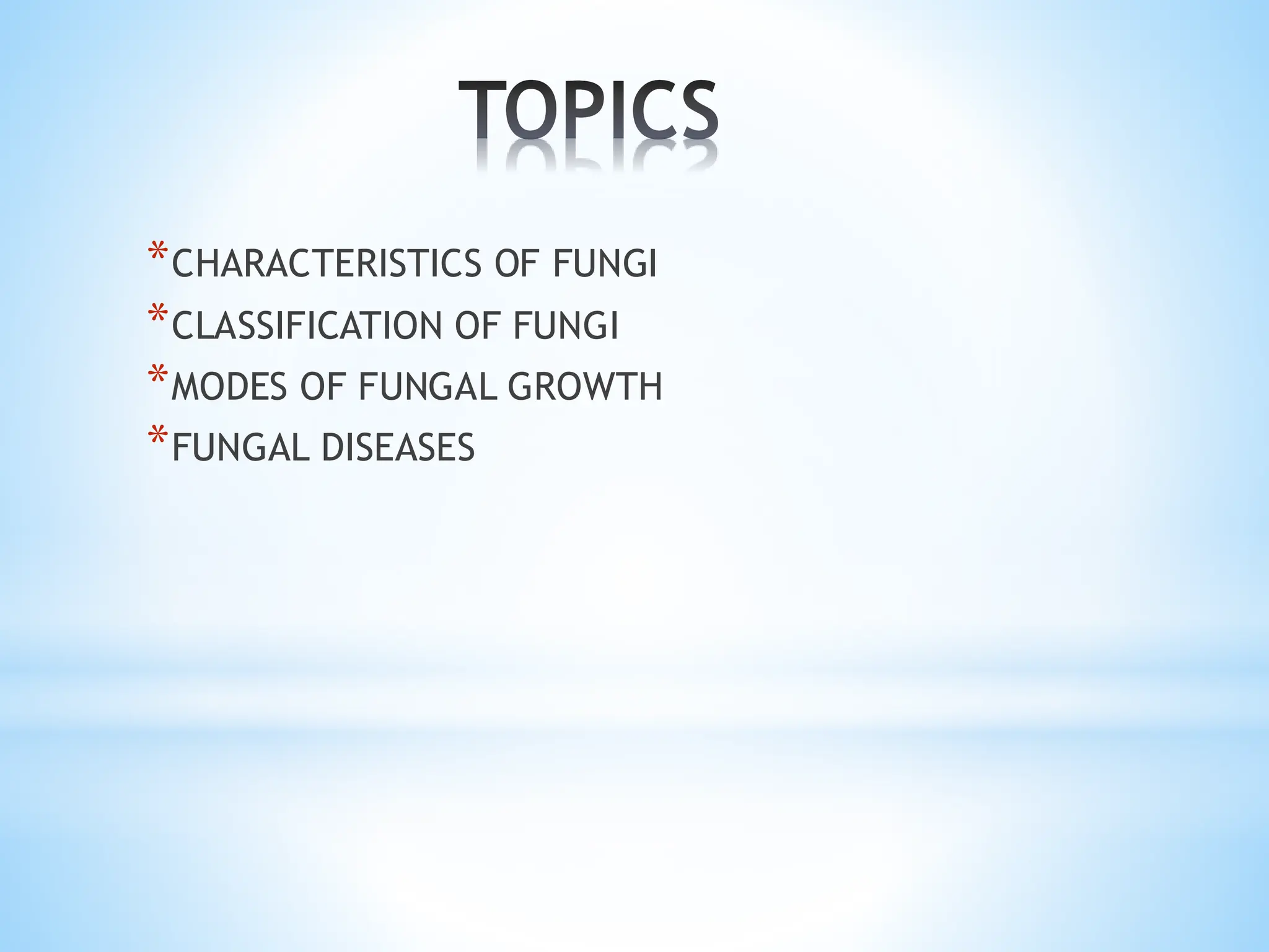 TOPICS
*CHARACTERISTICS OF FUNGI
*CLASSIFICATION OF FUNGI
*MODES OF FUNGAL GROWTH
*FUNGAL DISEASES
 